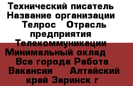 Технический писатель › Название организации ­ Телрос › Отрасль предприятия ­ Телекоммуникации › Минимальный оклад ­ 1 - Все города Работа » Вакансии   . Алтайский край,Заринск г.